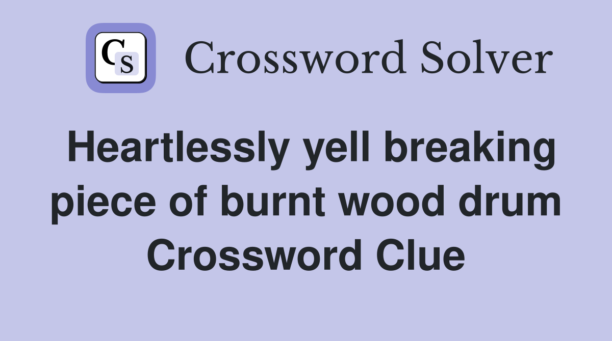 Heartlessly yell breaking piece of burnt wood drum Crossword Clue